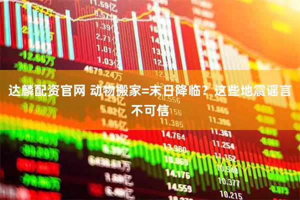 达麟配资官网 动物搬家=末日降临？这些地震谣言不可信