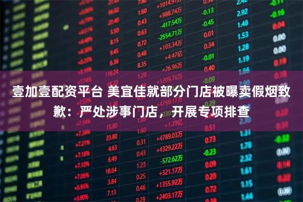 壹加壹配资平台 美宜佳就部分门店被曝卖假烟致歉：严处涉事门店，开展专项排查