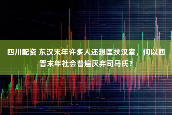 四川配资 东汉末年许多人还想匡扶汉室，何以西晋末年社会普遍厌弃司马氏？