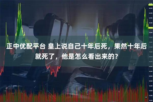 正中优配平台 皇上说自己十年后死，果然十年后就死了，他是怎么看出来的？