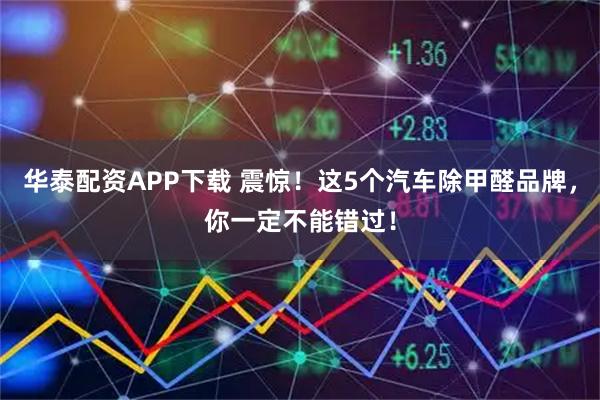 华泰配资APP下载 震惊！这5个汽车除甲醛品牌，你一定不能错过！