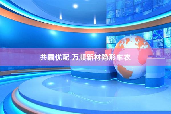共赢优配 万顺新材隐形车衣