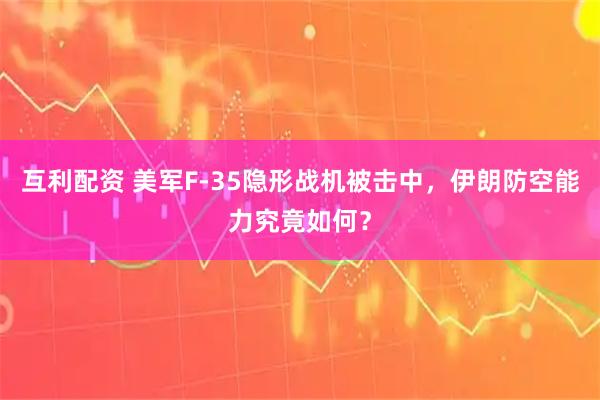 互利配资 美军F-35隐形战机被击中，伊朗防空能力究竟如何？