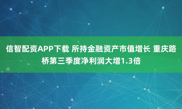信智配资APP下载 所持金融资产市值增长 重庆路桥第三季度净利润大增1.3倍