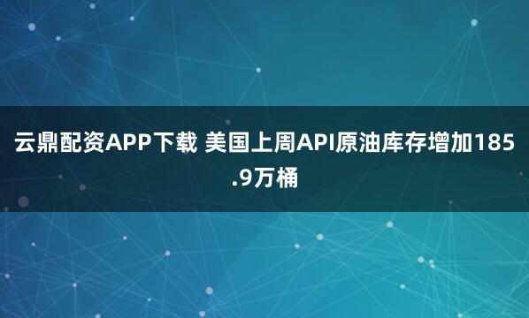云鼎配资APP下载 美国上周API原油库存增加185.9万桶