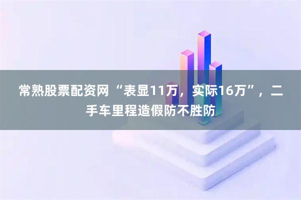 常熟股票配资网 “表显11万，实际16万”，二手车里程造假防不胜防