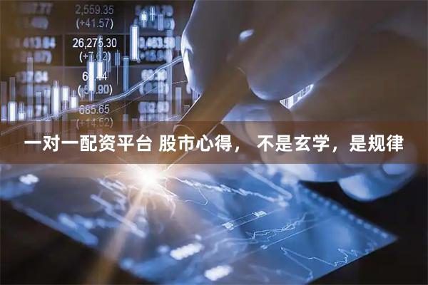 一对一配资平台 股市心得， 不是玄学，是规律