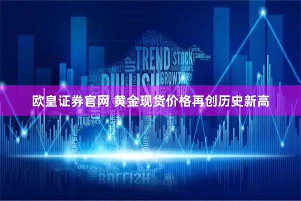 欧皇证券官网 黄金现货价格再创历史新高