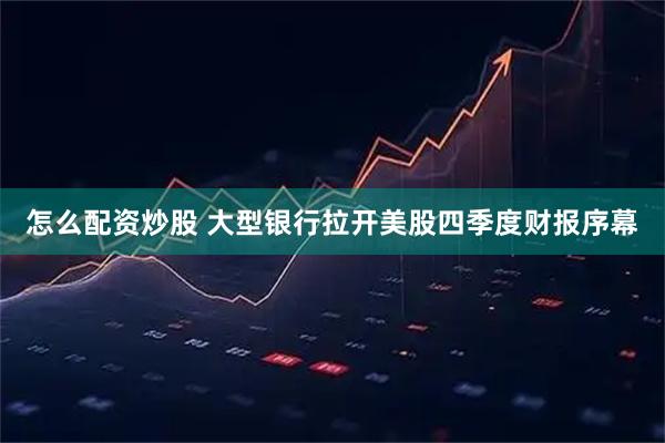 怎么配资炒股 大型银行拉开美股四季度财报序幕
