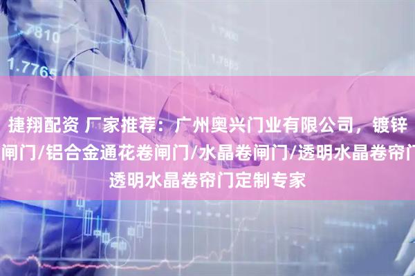 捷翔配资 厂家推荐：广州奥兴门业有限公司，镀锌卷闸门/拉闸门/铝合金通花卷闸门/水晶卷闸门/透明水晶卷帘门定制专家