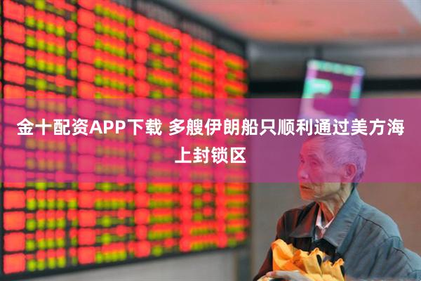 金十配资APP下载 多艘伊朗船只顺利通过美方海上封锁区